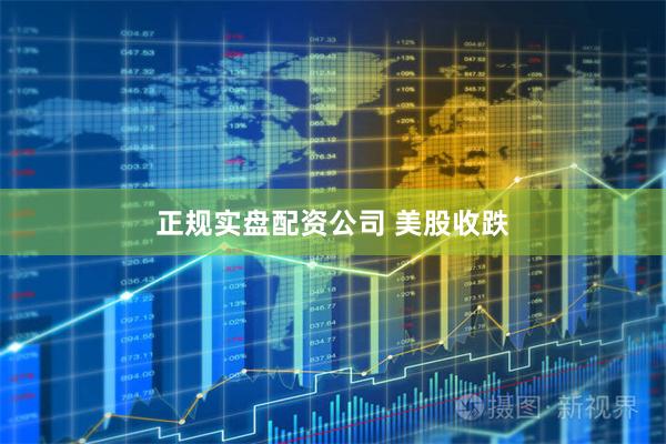正规实盘配资公司 美股收跌