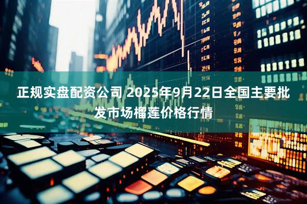 正规实盘配资公司 2025年9月22日全国主要批发市场榴莲价格行情