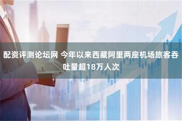 配资评测论坛网 今年以来西藏阿里两座机场旅客吞吐量超18万人次