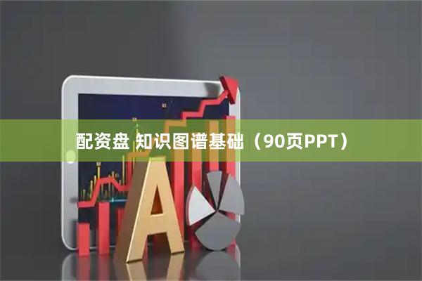 配资盘 知识图谱基础（90页PPT）