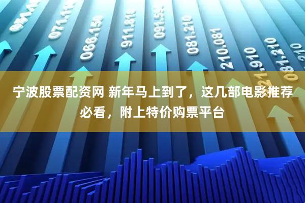 宁波股票配资网 新年马上到了，这几部电影推荐必看，附上特价购票平台