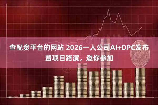 查配资平台的网站 2026一人公司AI+OPC发布暨项目路演，邀你参加