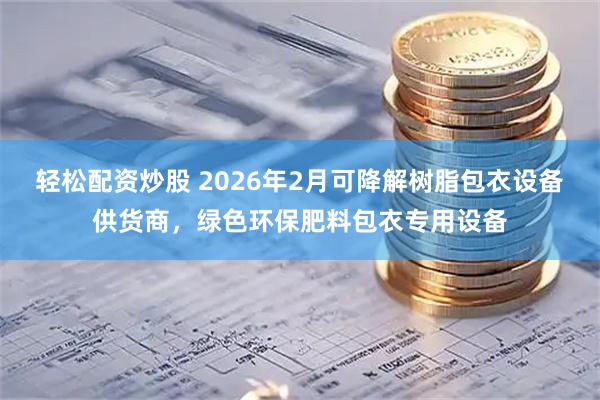 轻松配资炒股 2026年2月可降解树脂包衣设备供货商，绿色环保肥料包衣专用设备