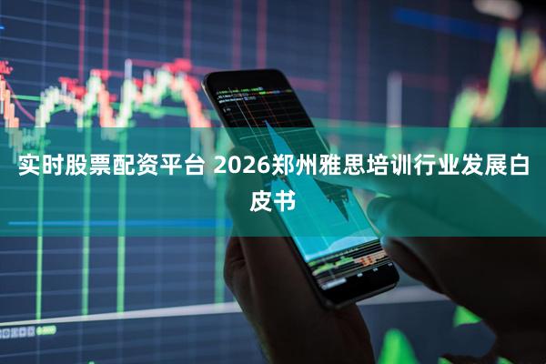 实时股票配资平台 2026郑州雅思培训行业发展白皮书