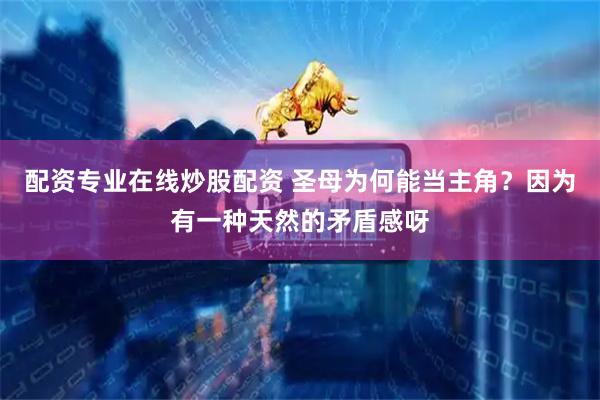 配资专业在线炒股配资 圣母为何能当主角？因为有一种天然的矛盾感呀
