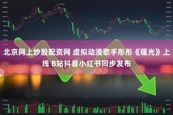 北京网上炒股配资网 虚拟动漫歌手彤彤《蕴光》上线 B站抖音小红书同步发布